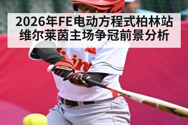 2026年FE电动方程式柏林站维尔莱茵主场争冠前景分析